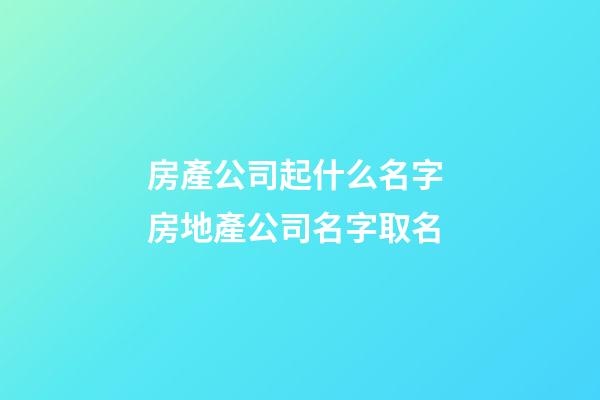 房產公司起什么名字 房地產公司名字取名